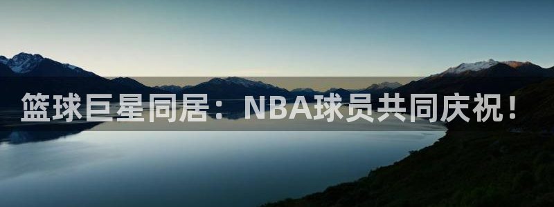 188篮球比分雷速体育：篮球巨星同居：NBA球员共同庆祝！