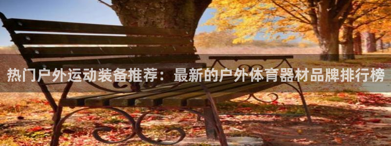 雷速体育网：热门户外运动装备推荐：最新的户外体育器材品牌排行榜