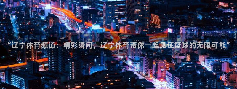 雷速体育app下载：“辽宁体育频道：精彩瞬间，辽宁体育带你一起见证篮球的无限可能”