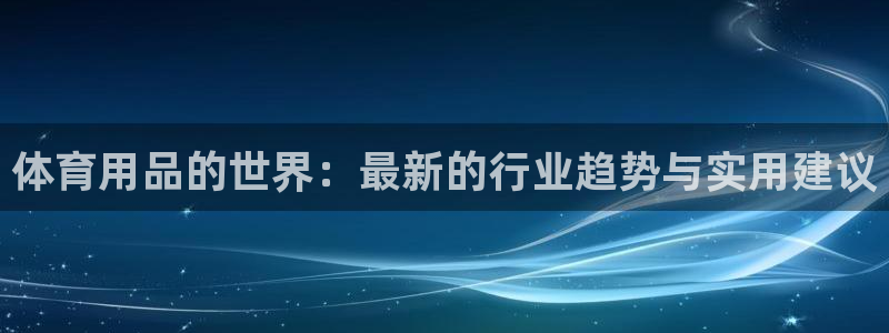 雷速体育app官网下载：体育用品的世界：最新的行业趋势与实用建议
