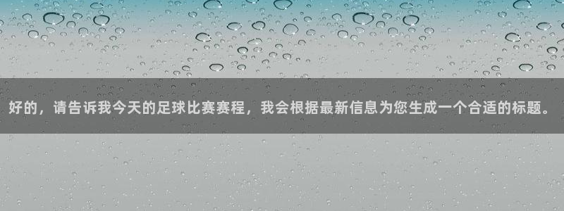 排球比分雷速体育：好的，请告诉我今天的足球比赛赛程，我会根据最新信息为您生成一个合适的标题。