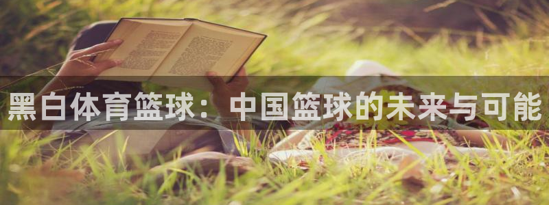 雷速体育网页版入口：黑白体育篮球：中国篮球的未来与可能